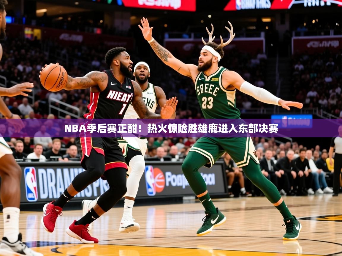2025华体会体育网站皇马赞助商NBA季后赛正酣!热火惊险胜雄鹿进入东部决赛 第1张