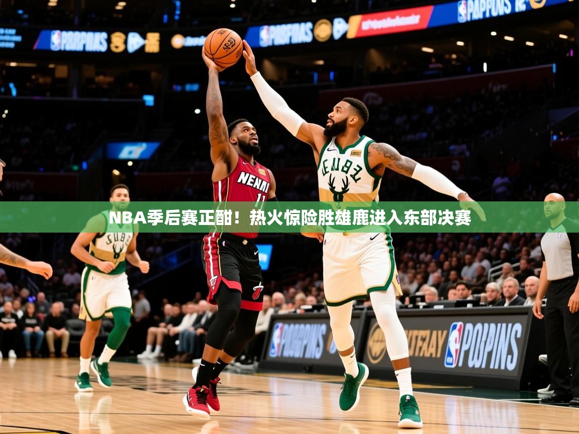 2025华体会体育网站皇马赞助商NBA季后赛正酣!热火惊险胜雄鹿进入东部决赛 第2张