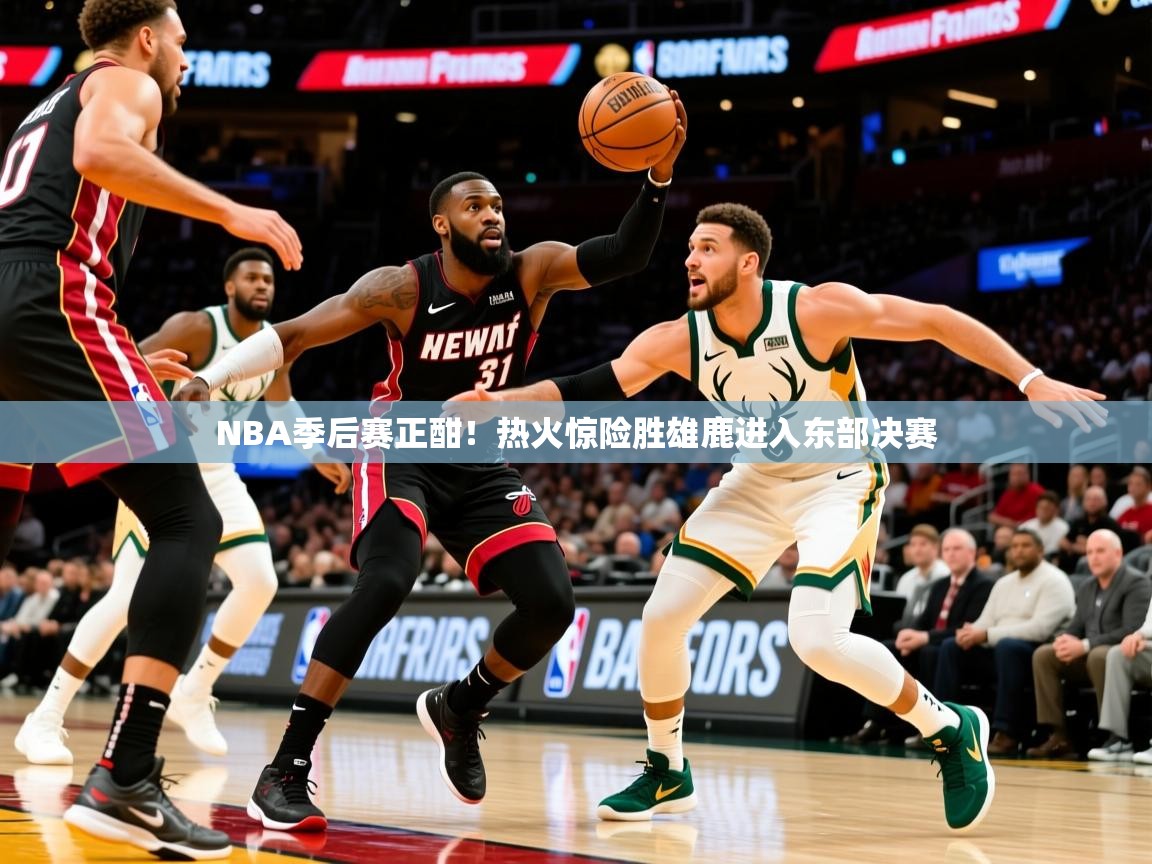 2025华体会体育网站皇马赞助商NBA季后赛正酣!热火惊险胜雄鹿进入东部决赛 第4张