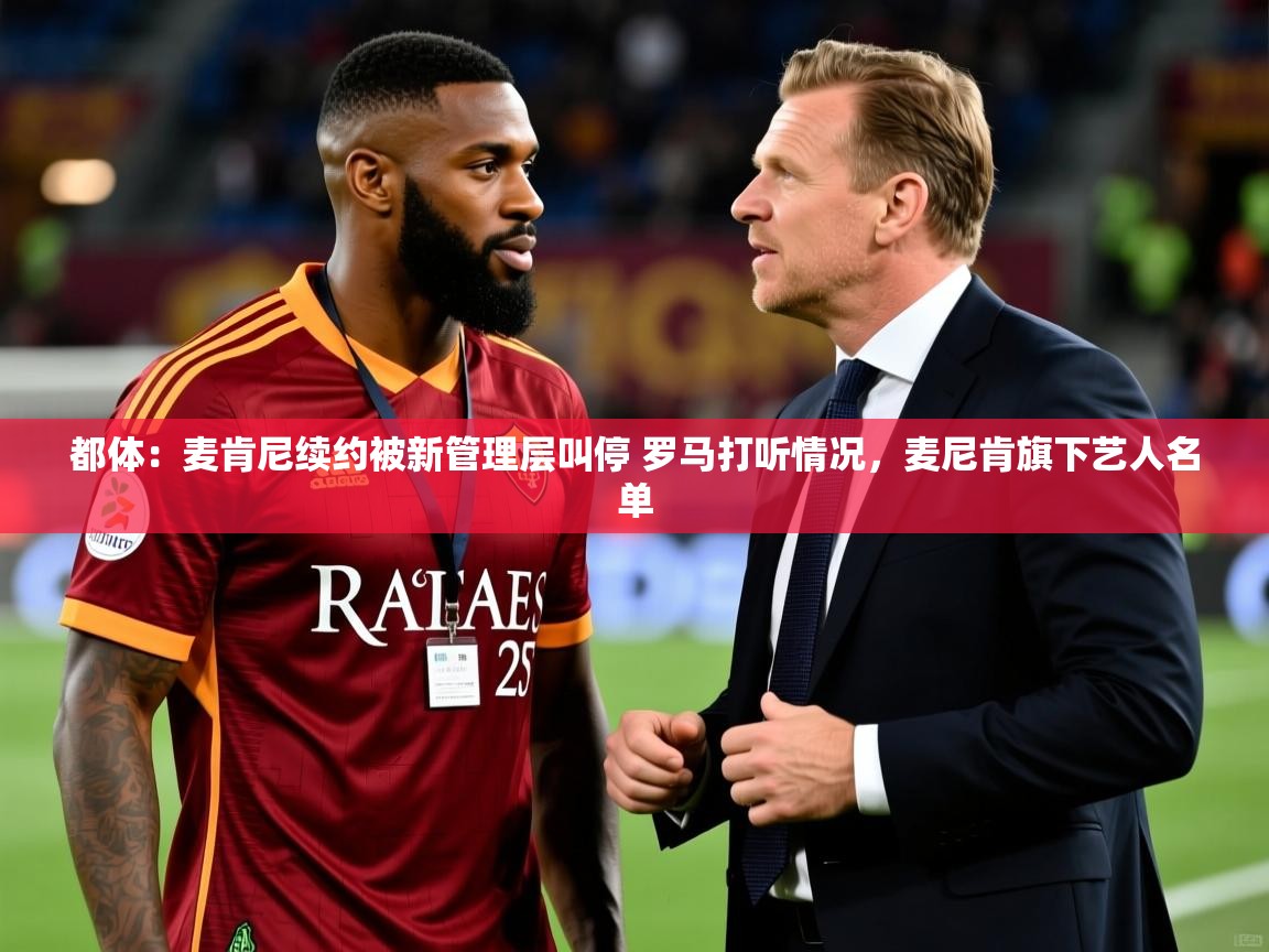 2025华体会体育网站赞助的国米都体：麦肯尼续约被新管理层叫停 罗马打听情况，麦尼肯旗下艺人名单  第2张