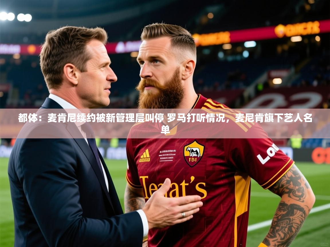 2025华体会体育网站赞助的国米都体：麦肯尼续约被新管理层叫停 罗马打听情况，麦尼肯旗下艺人名单  第4张