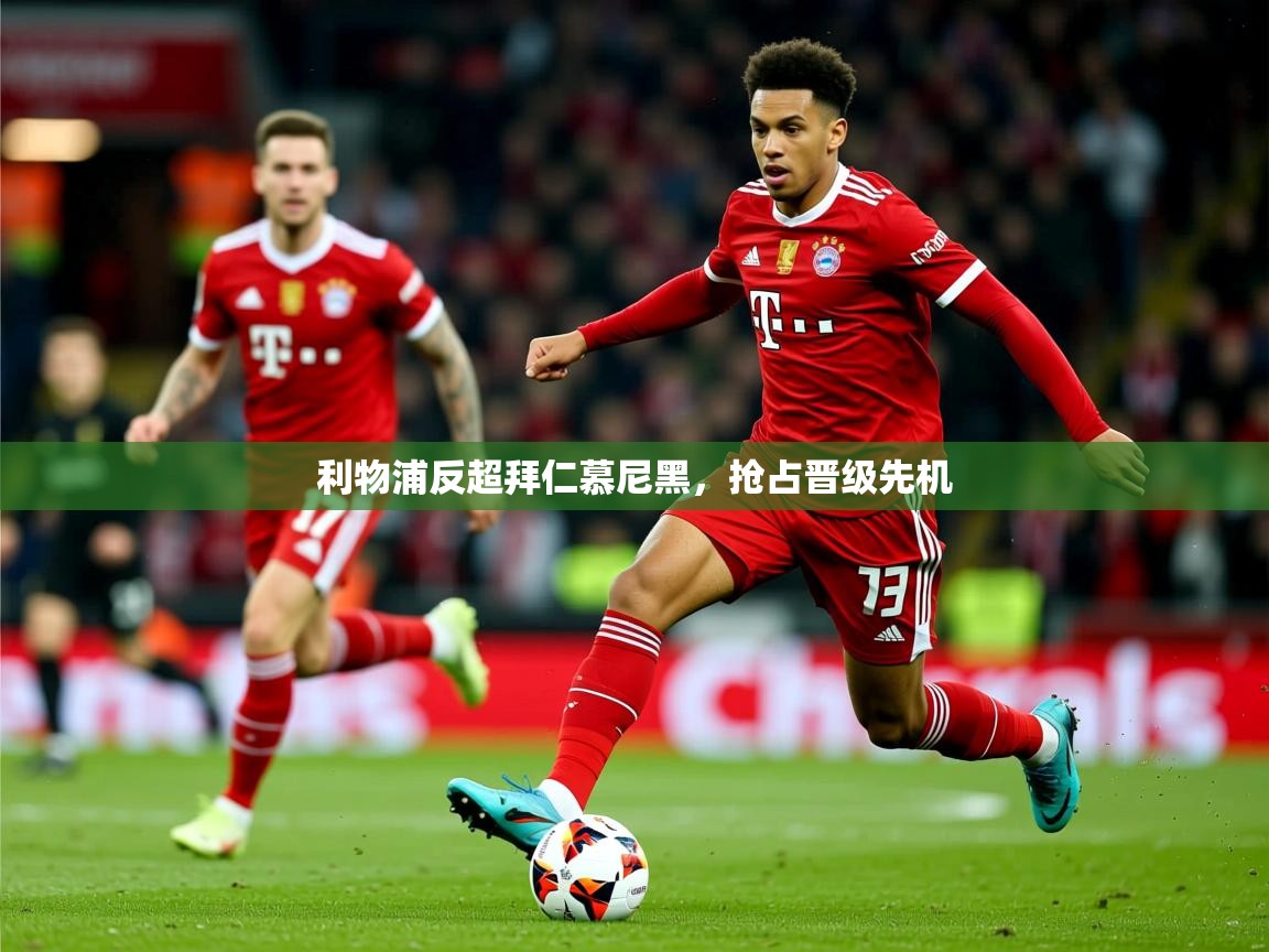 2026华体会体育平台靠谱吗利物浦反超拜仁慕尼黑，抢占晋级先机  第1张