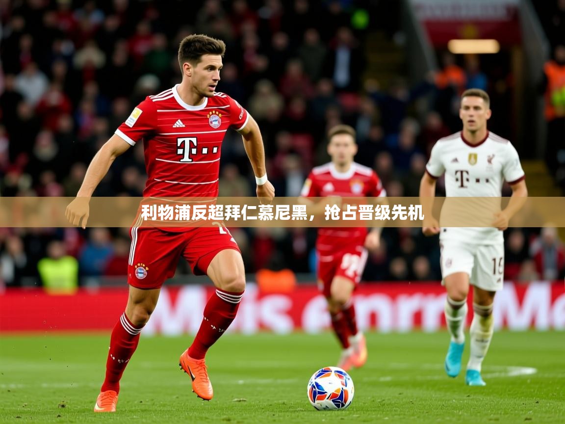 2026华体会体育平台靠谱吗利物浦反超拜仁慕尼黑，抢占晋级先机  第2张