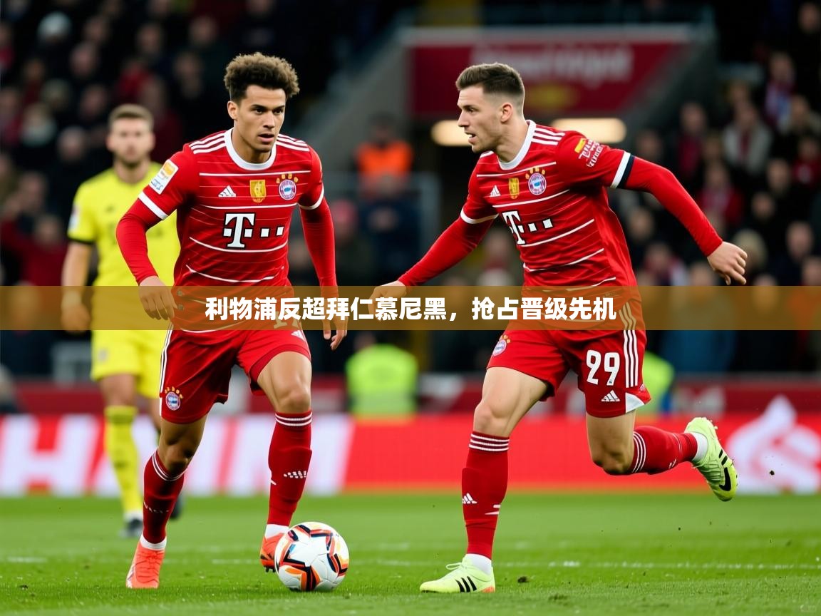 2026华体会体育平台靠谱吗利物浦反超拜仁慕尼黑，抢占晋级先机  第3张