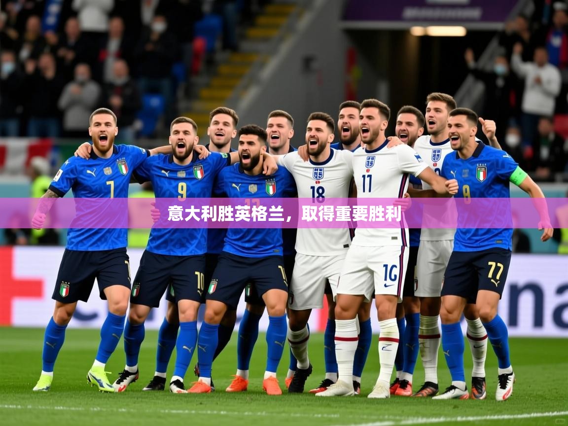 2026华体会登录最新地址意大利胜英格兰,取得重要胜利 第4张