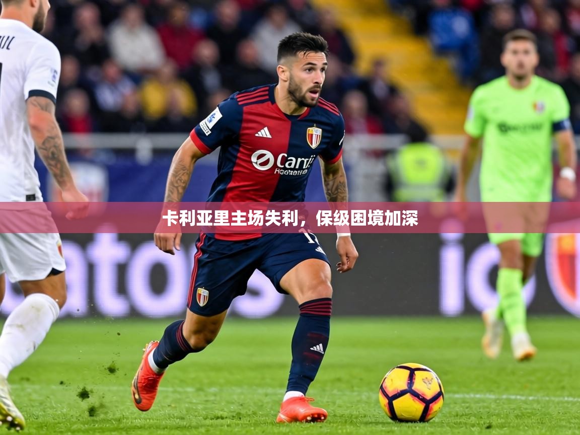 2026华体会登录网址卡利亚里主场失利，保级困境加深  第1张